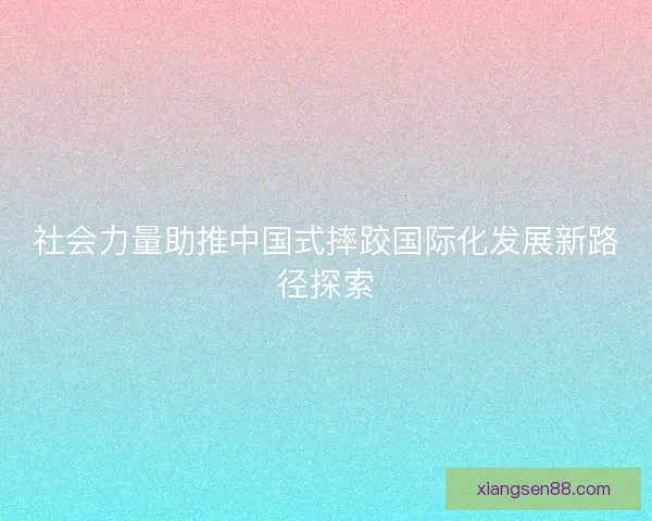 社会力量助推中国式摔跤国际化发展新路径探索